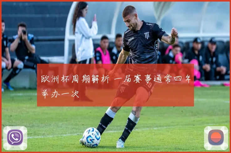 欧洲杯周期解析 一届赛事通常四年举办一次