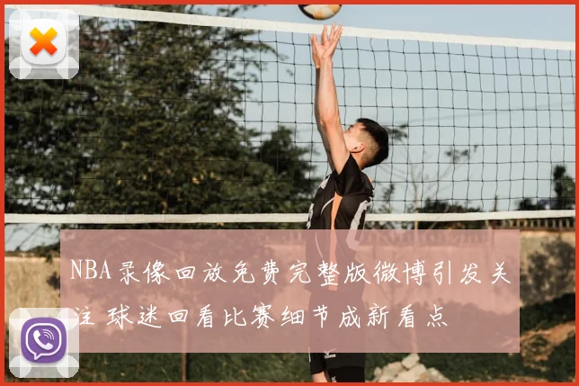 NBA录像回放免费完整版微博引发关注 球迷回看比赛细节成新看点