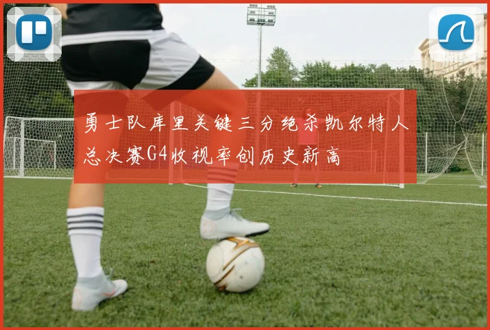 勇士队库里关键三分绝杀凯尔特人总决赛G4收视率创历史新高