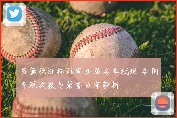 男篮欧洲杯冠军历届名单梳理 各国夺冠次数与荣誉分布解析