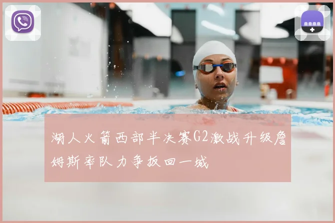湖人火箭西部半决赛G2激战升级詹姆斯率队力争扳回一城