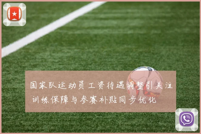 国家队运动员工资待遇调整引关注 训练保障与参赛补贴同步优化