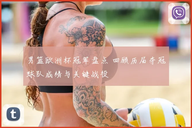 男篮欧洲杯冠军盘点 回顾历届夺冠球队成绩与关键战役