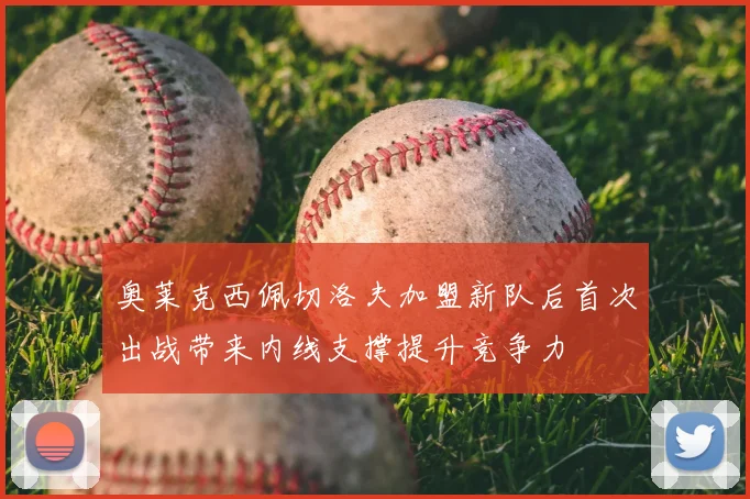 奥莱克西佩切洛夫加盟新队后首次出战带来内线支撑提升竞争力