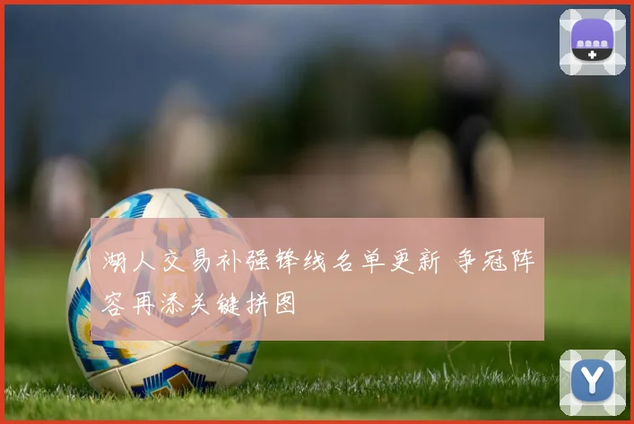 湖人交易补强锋线名单更新 争冠阵容再添关键拼图