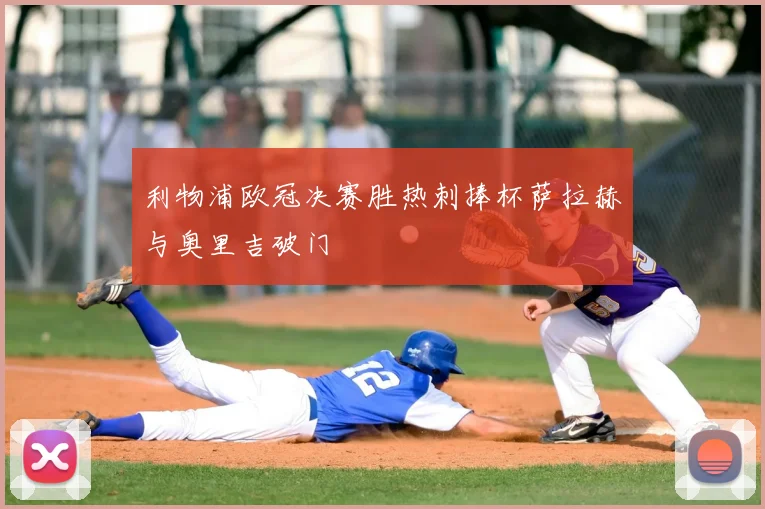 利物浦欧冠决赛胜热刺捧杯萨拉赫与奥里吉破门