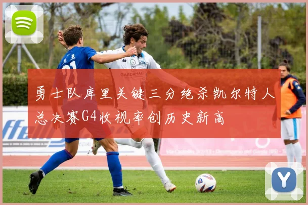 勇士队库里关键三分绝杀凯尔特人总决赛G4收视率创历史新高