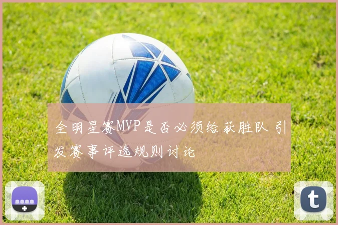 全明星赛MVP是否必须给获胜队 引发赛事评选规则讨论