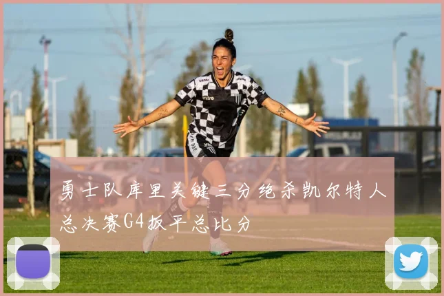 勇士队库里关键三分绝杀凯尔特人总决赛G4扳平总比分