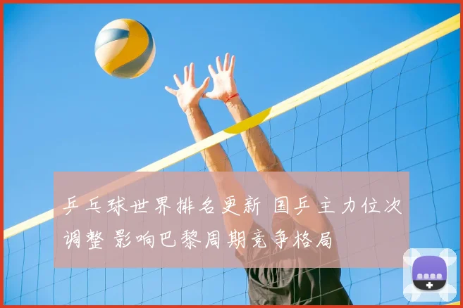 乒乓球世界排名更新 国乒主力位次调整 影响巴黎周期竞争格局