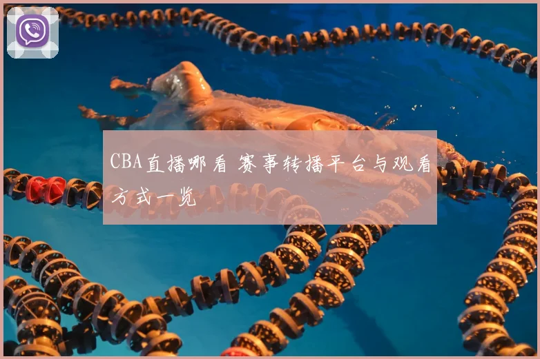 CBA直播哪看 赛事转播平台与观看方式一览