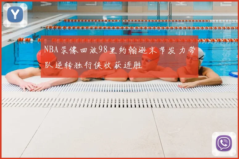 NBA录像回放98里约翰逊末节发力带队逆转独行侠收获连胜
