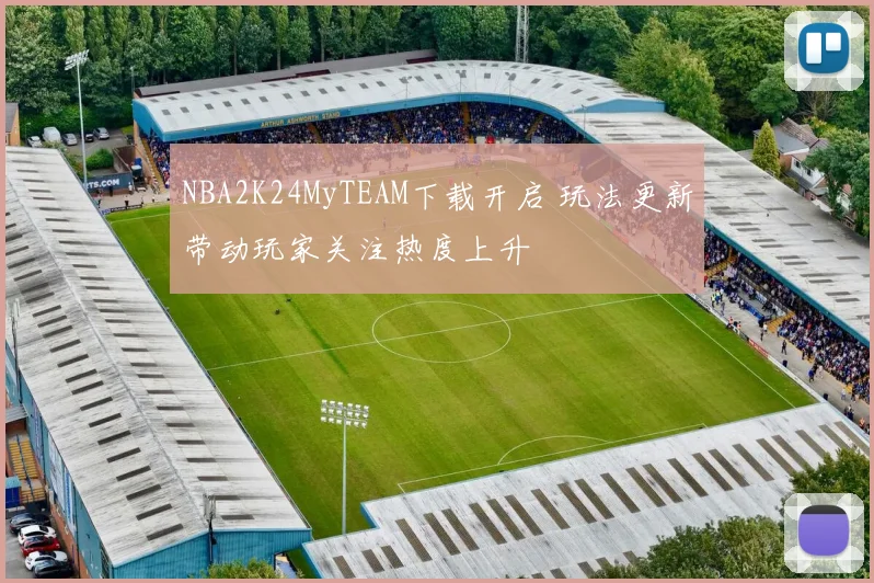 NBA2K24MyTEAM下载开启 玩法更新带动玩家关注热度上升