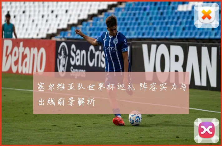 塞尔维亚队世界杯巡礼 阵容实力与出线前景解析