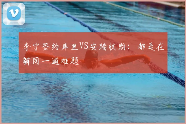 李宁签约库里VS安踏收购:都是在解同一道难题